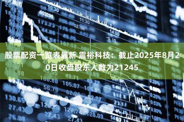 股票配资一览表最新 震裕科技：截止2025年8月20日收盘股东人数为21245