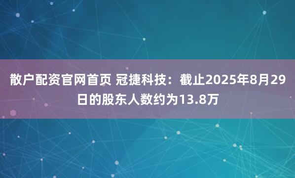 散户配资官网首页 冠捷科技：截止2025年8月29日的股东人数约为13.8万