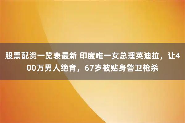 股票配资一览表最新 印度唯一女总理英迪拉，让400万男人绝育，67岁被贴身警卫枪杀