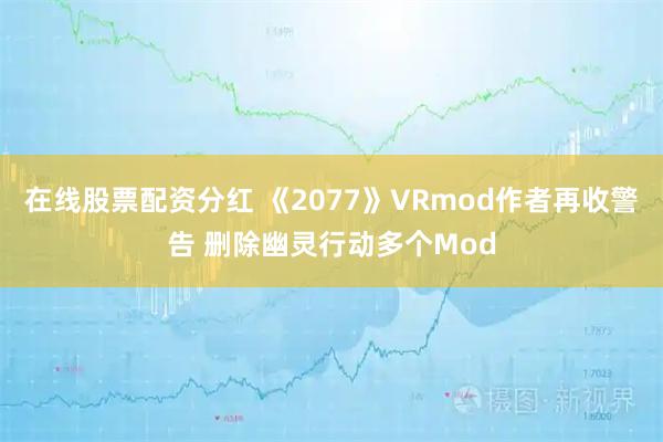 在线股票配资分红 《2077》VRmod作者再收警告 删除幽灵行动多个Mod