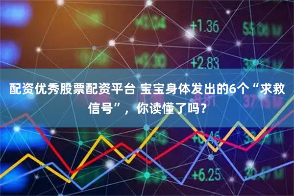 配资优秀股票配资平台 宝宝身体发出的6个“求救信号”，你读懂了吗？