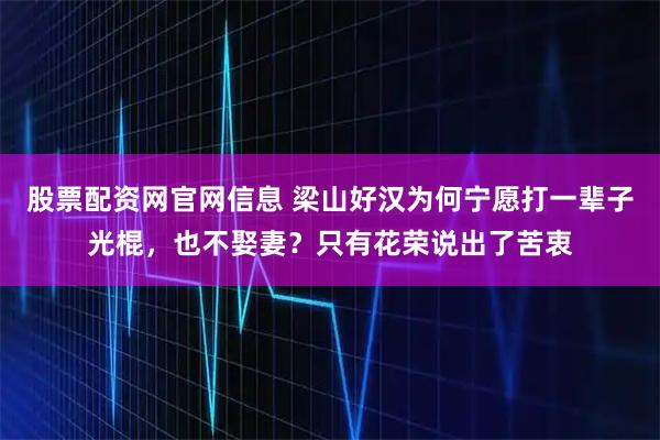 股票配资网官网信息 梁山好汉为何宁愿打一辈子光棍，也不娶妻？只有花荣说出了苦衷