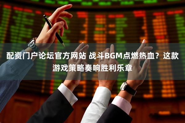配资门户论坛官方网站 战斗BGM点燃热血？这款游戏策略奏响胜利乐章