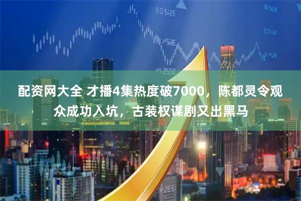 配资网大全 才播4集热度破7000，陈都灵令观众成功入坑，古装权谋剧又出黑马