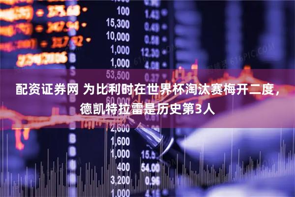 配资证券网 为比利时在世界杯淘汰赛梅开二度，德凯特拉雷是历史第3人