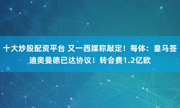 十大炒股配资平台 又一西媒称敲定！每体：皇马签迪奥曼德已达协议！转会费1.2亿欧