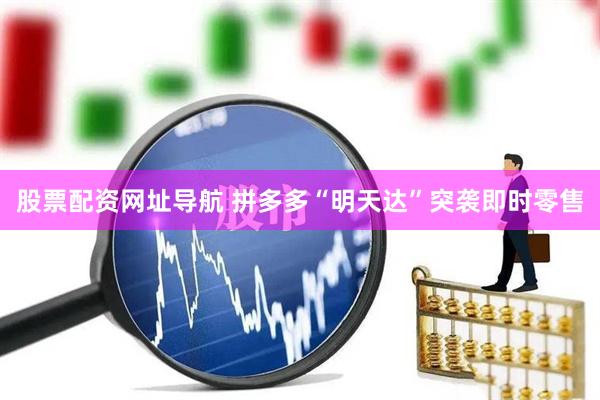 股票配资网址导航 拼多多“明天达”突袭即时零售